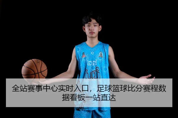 全站赛事中心实时入口，足球篮球比分赛程数据看板一站直达